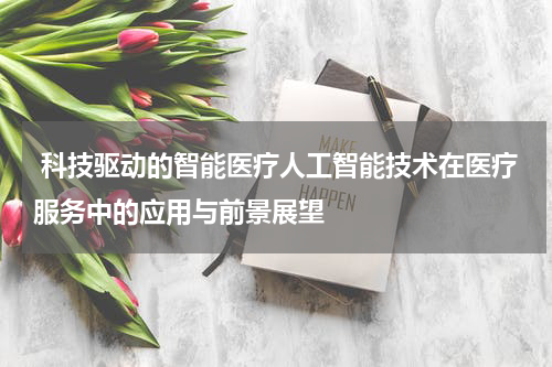 科技驱动的智能医疗人工智能技术在医疗服务中的应用与前景展望