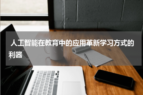  人工智能在教育中的应用革新学习方式的利器