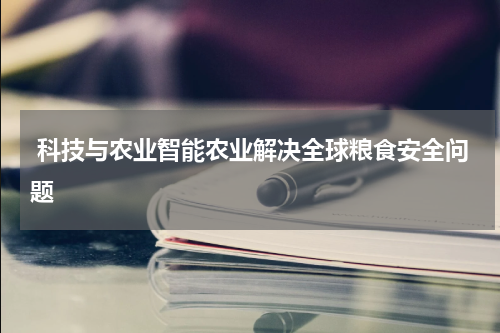  科技与农业智能农业解决全球粮食安全问题