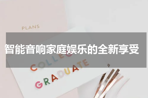  智能音响家庭娱乐的全新享受