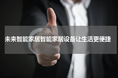  未来智能家居智能家居设备让生活更便捷