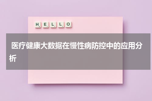  医疗健康大数据在慢性病防控中的应用分析