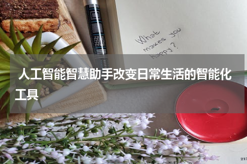  人工智能智慧助手改变日常生活的智能化工具