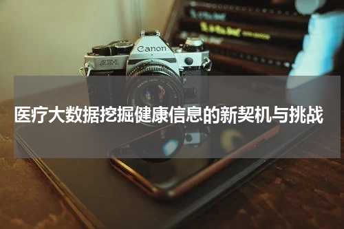  医疗大数据挖掘健康信息的新契机与挑战