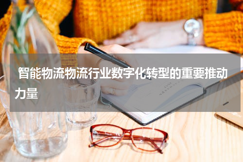  智能物流物流行业数字化转型的重要推动力量