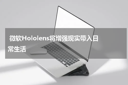  微软Hololens将增强现实带入日常生活