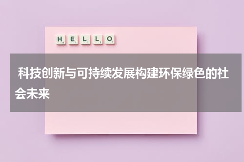  科技创新与可持续发展构建环保绿色的社会未来
