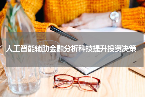  人工智能辅助金融分析科技提升投资决策