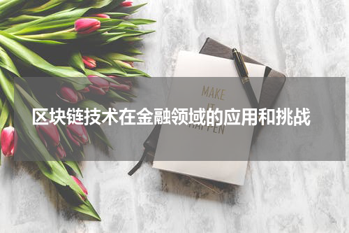  区块链技术在金融领域的应用和挑战