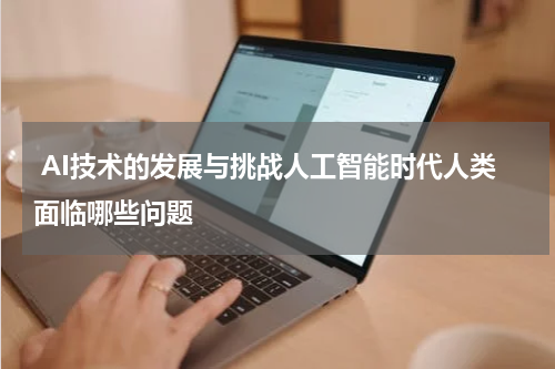  AI技术的发展与挑战人工智能时代人类面临哪些问题
