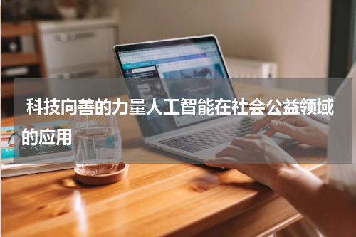  科技向善的力量人工智能在社会公益领域的应用