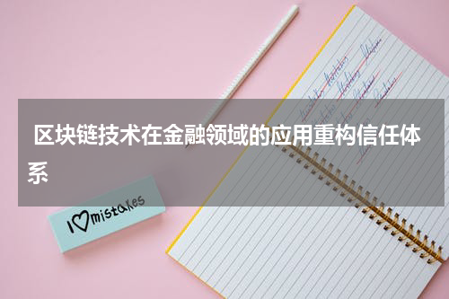  区块链技术在金融领域的应用重构信任体系