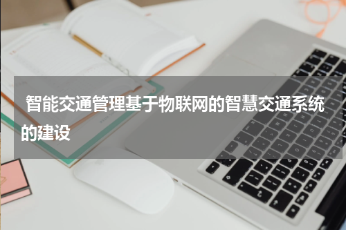  智能交通管理基于物联网的智慧交通系统的建设
