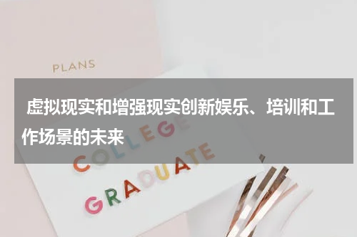 虚拟现实和增强现实创新娱乐、培训和工作场景的未来