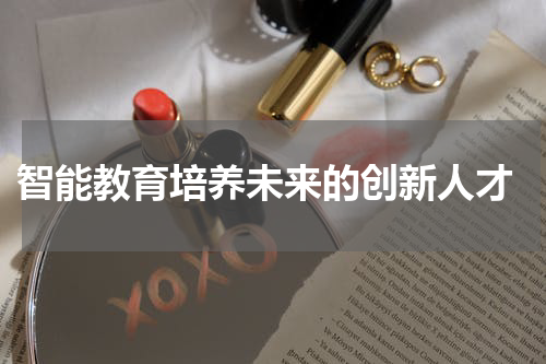  智能教育培养未来的创新人才