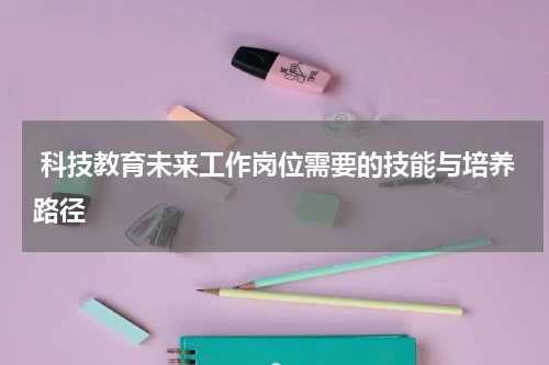  科技教育未来工作岗位需要的技能与培养路径