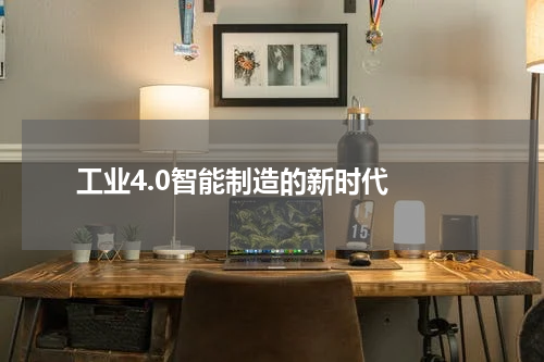  工业4.0智能制造的新时代 