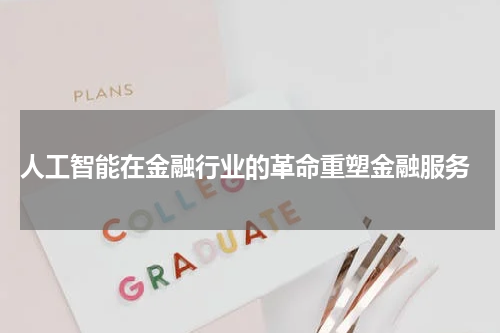  人工智能在金融行业的革命重塑金融服务