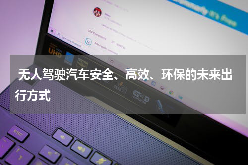  无人驾驶汽车安全、高效、环保的未来出行方式