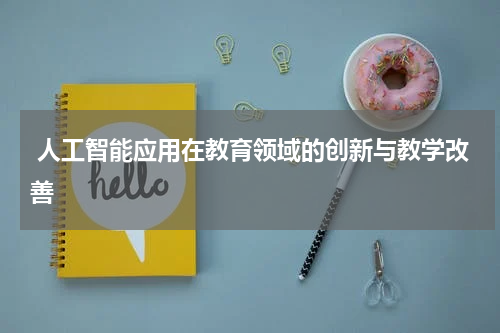  人工智能应用在教育领域的创新与教学改善