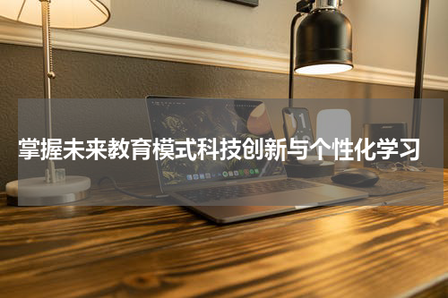  掌握未来教育模式科技创新与个性化学习