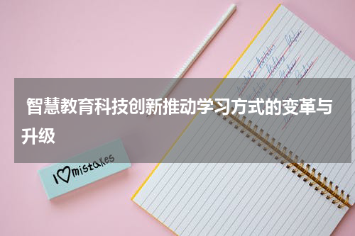  智慧教育科技创新推动学习方式的变革与升级