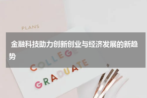  金融科技助力创新创业与经济发展的新趋势
