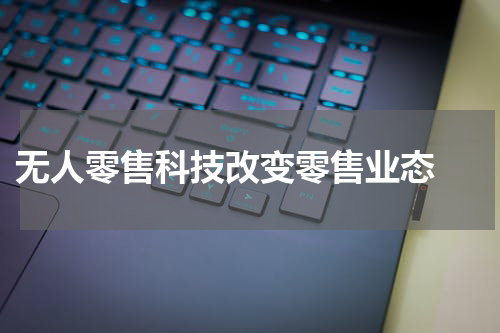  无人零售科技改变零售业态 