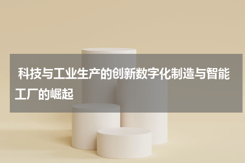  科技与工业生产的创新数字化制造与智能工厂的崛起