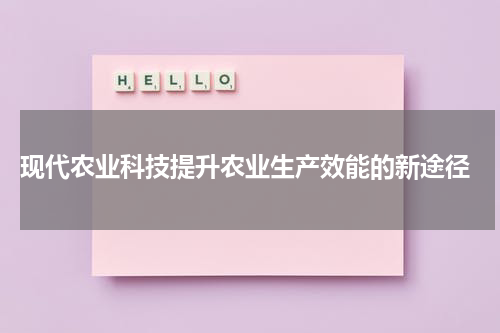  现代农业科技提升农业生产效能的新途径
