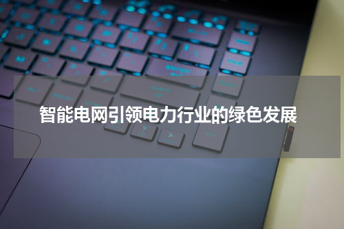  智能电网引领电力行业的绿色发展