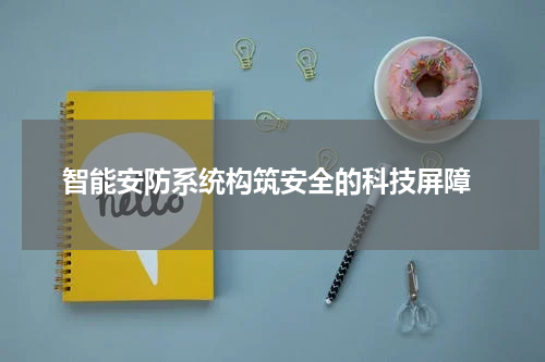  智能安防系统构筑安全的科技屏障