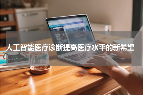  人工智能医疗诊断提高医疗水平的新希望