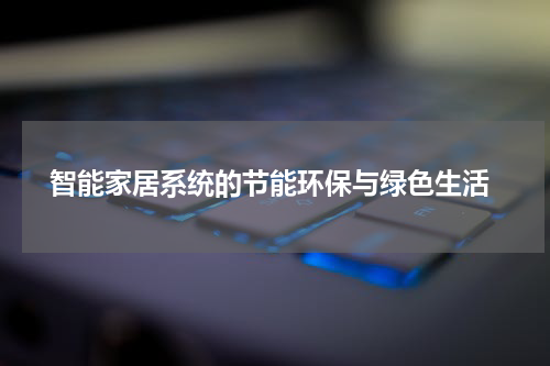 智能家居系统的节能环保与绿色生活