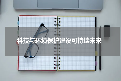  科技与环境保护建设可持续未来