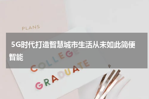 5G时代打造智慧城市生活从未如此简便智能