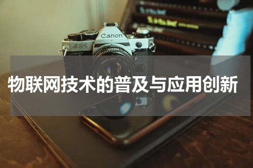  物联网技术的普及与应用创新