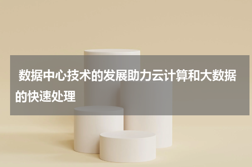  数据中心技术的发展助力云计算和大数据的快速处理