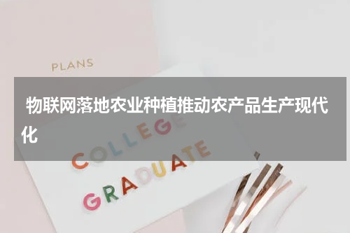  物联网落地农业种植推动农产品生产现代化