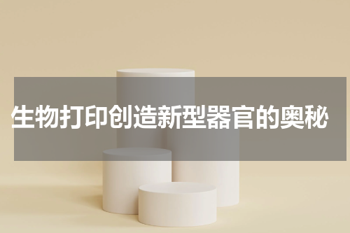  生物打印创造新型器官的奥秘