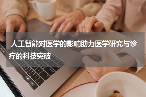  人工智能对医学的影响助力医学研究与诊疗的科技突破
