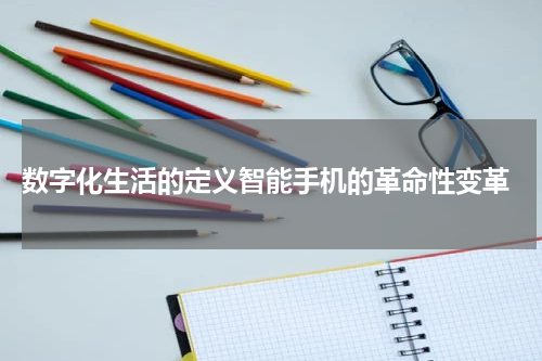  数字化生活的定义智能手机的革命性变革