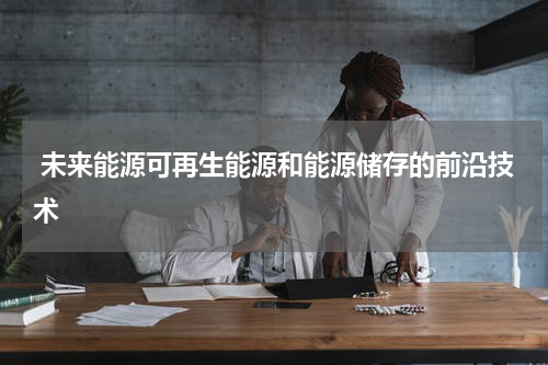  未来能源可再生能源和能源储存的前沿技术