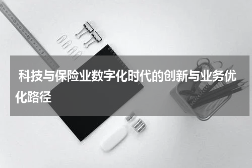  科技与保险业数字化时代的创新与业务优化路径