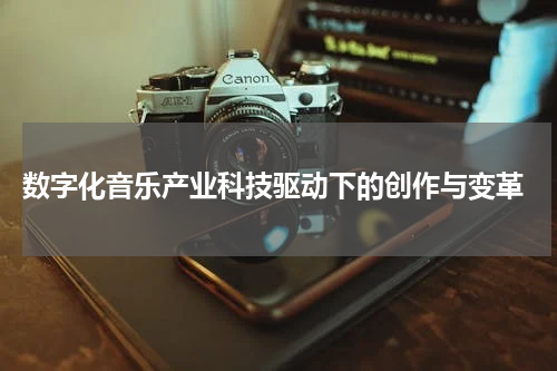  数字化音乐产业科技驱动下的创作与变革