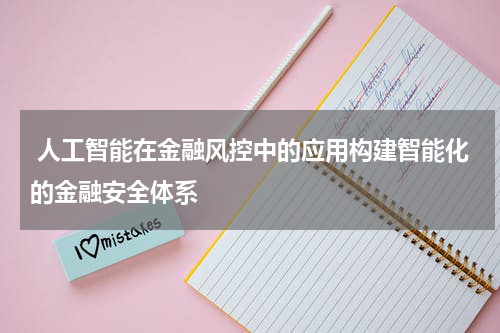  人工智能在金融风控中的应用构建智能化的金融安全体系