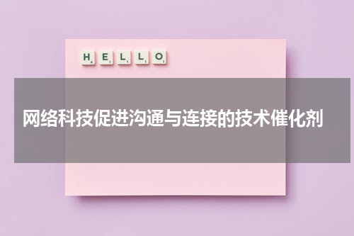  网络科技促进沟通与连接的技术催化剂