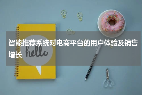 智能推荐系统对电商平台的用户体验及销售增长