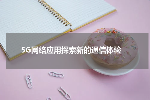  5G网络应用探索新的通信体验