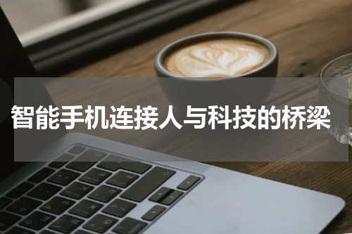  智能手机连接人与科技的桥梁